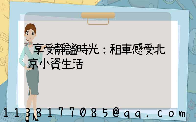 享受靜謐時光：租車感受北京小資生活