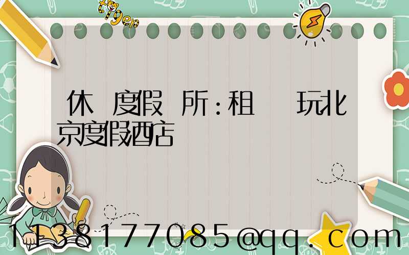 休閑度假場所：租車暢玩北京度假酒店