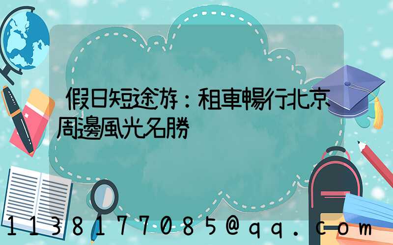假日短途游：租車暢行北京周邊風光名勝