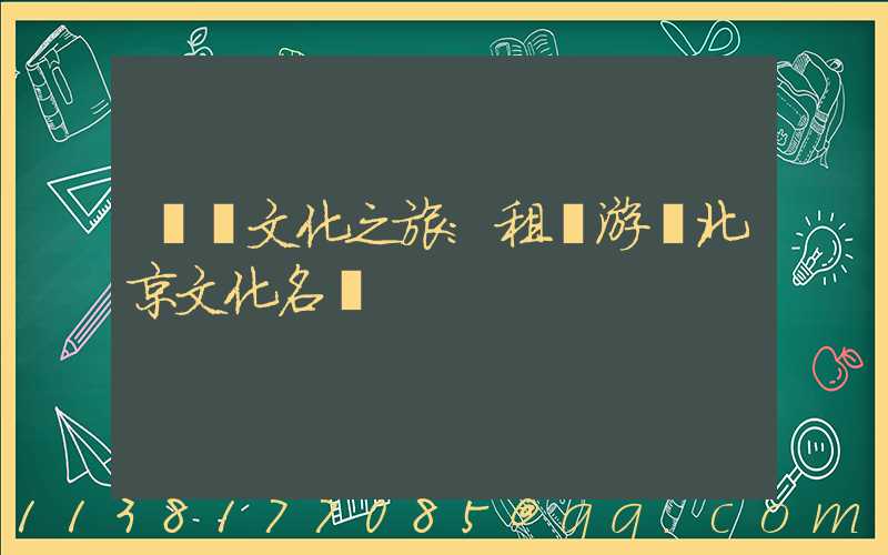 傳統文化之旅：租車游覽北京文化名勝