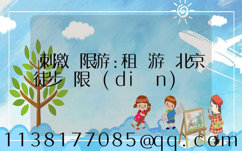 刺激極限游：租車游覽北京徒步極限點(diǎn)