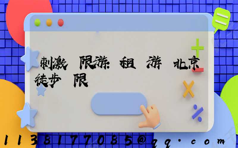 刺激極限游：租車游覽北京徒步極限點