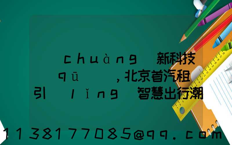 創(chuàng)新科技驅(qū)動，北京首汽租車引領(lǐng)智慧出行潮流