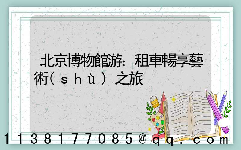 北京博物館游：租車暢享藝術(shù)之旅