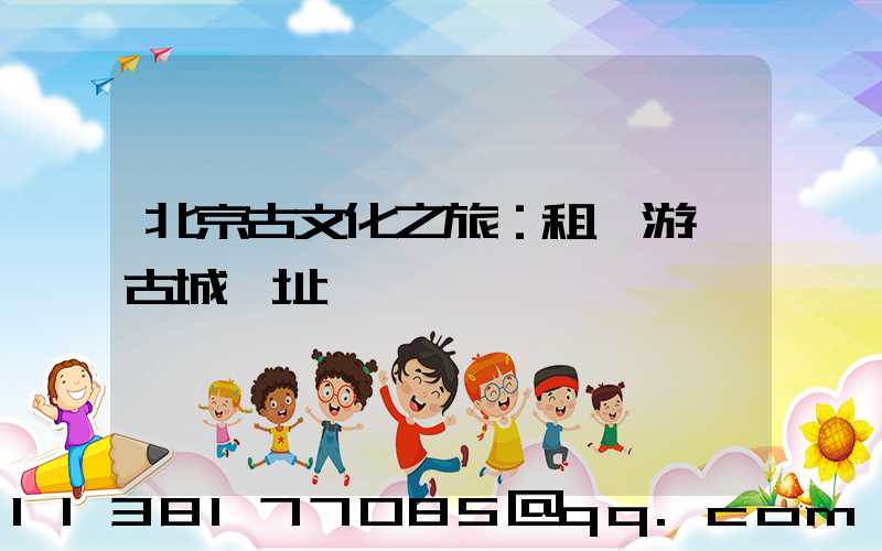 北京古文化之旅：租車游覽古城遺址