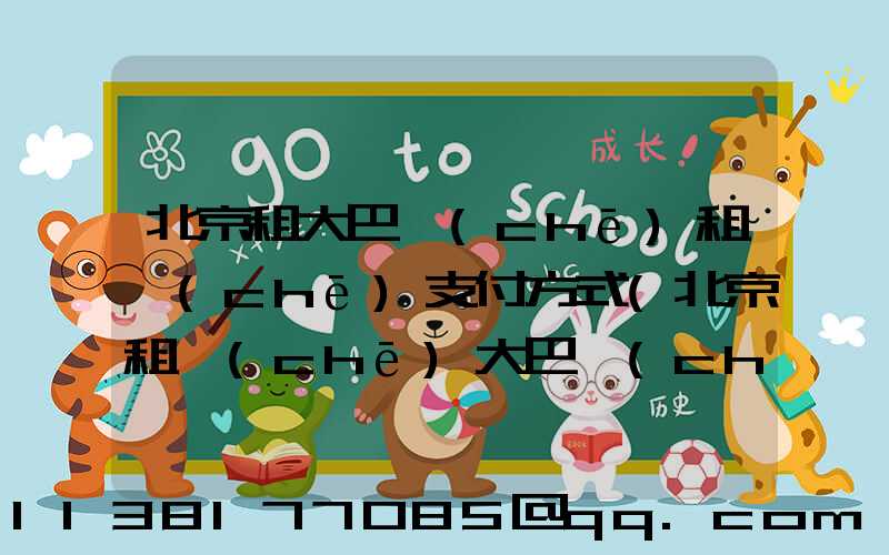 北京租大巴車(chē)租車(chē)支付方式(北京租車(chē)大巴車(chē)價(jià)格是多少)