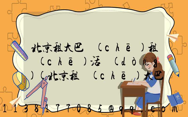 北京租大巴車(chē)租車(chē)活動(dòng)(北京租車(chē)大巴車(chē)價(jià)格是多少)