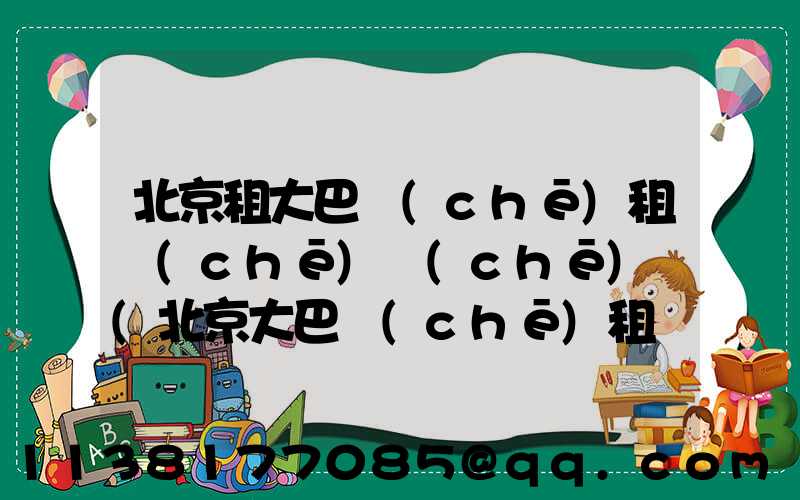 北京租大巴車(chē)租車(chē)車(chē)輛(北京大巴車(chē)租車(chē)公司)