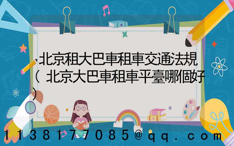 北京租大巴車租車交通法規(北京大巴車租車平臺哪個好)