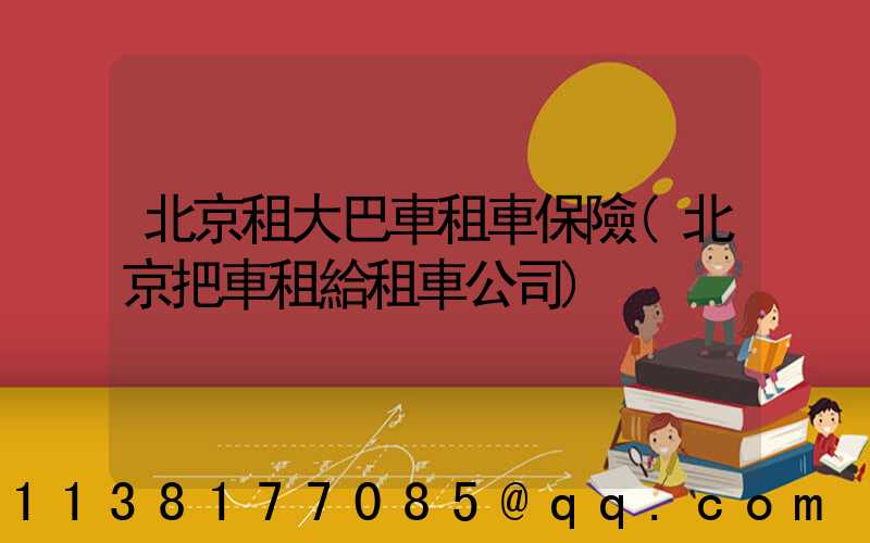 北京租大巴車租車保險(北京把車租給租車公司)