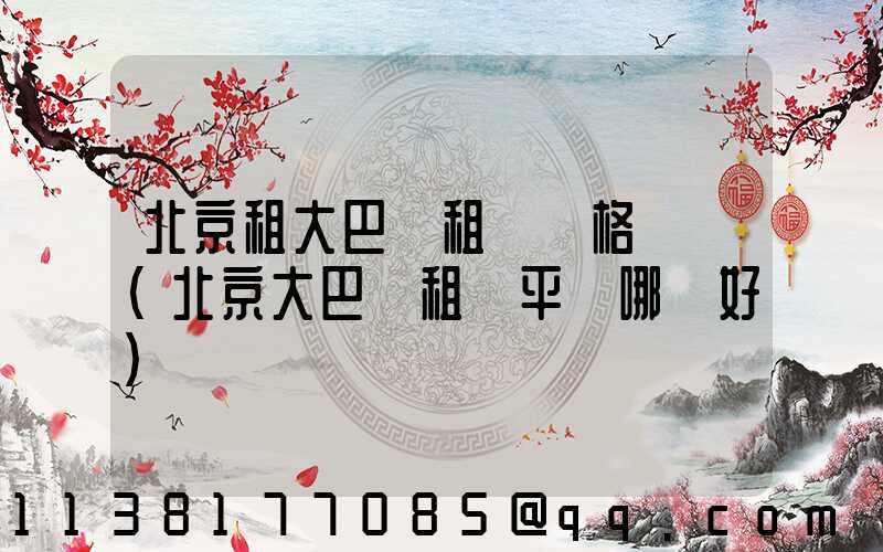 北京租大巴車租車價格優勢(北京大巴車租車平臺哪個好)