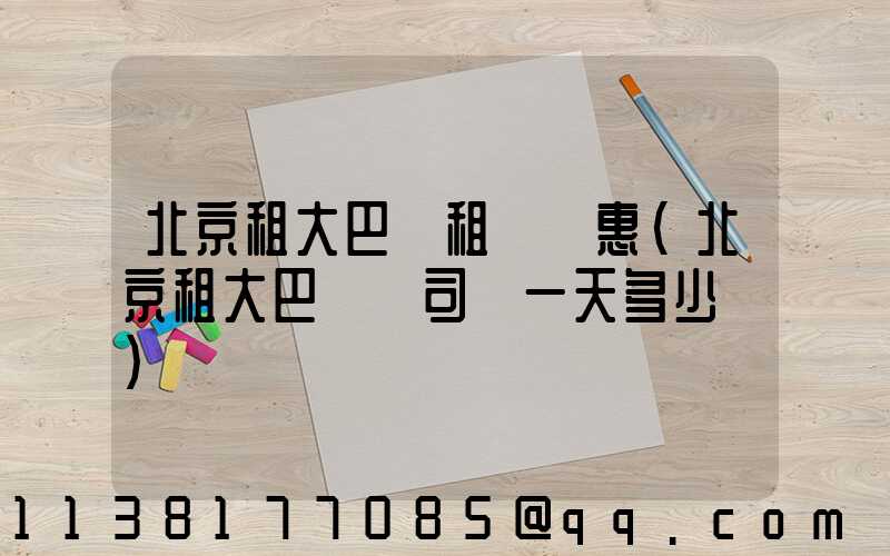 北京租大巴車租車優惠(北京租大巴車帶司機一天多少錢)