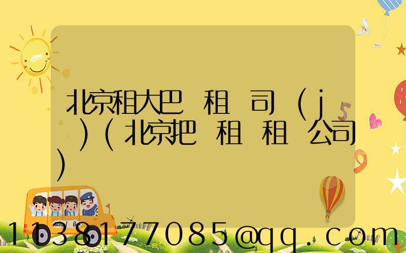 北京租大巴車租車司機(jī)(北京把車租給租車公司)
