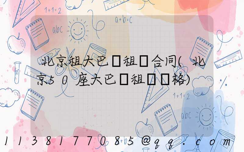 北京租大巴車租車合同(北京50座大巴車租車價格)