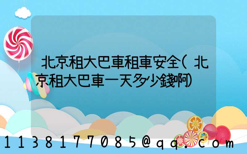 北京租大巴車租車安全(北京租大巴車一天多少錢啊)