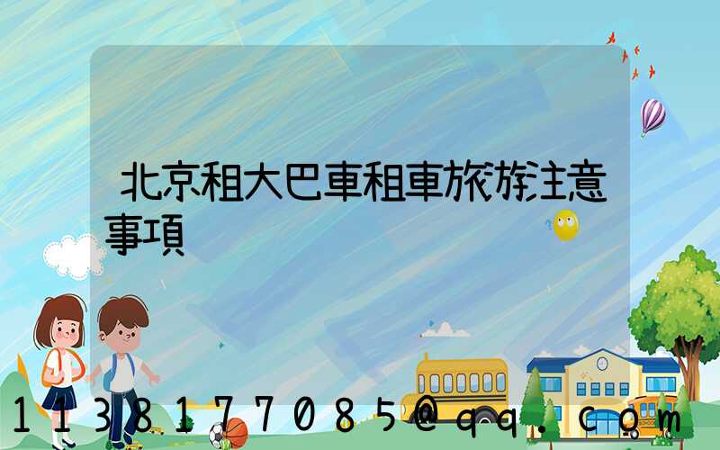 北京租大巴車租車旅游注意事項