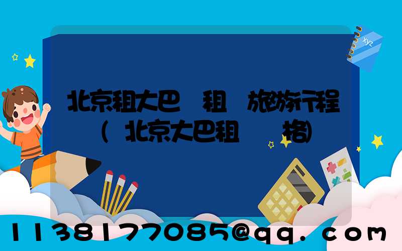 北京租大巴車租車旅游行程團購(北京大巴租車價格)