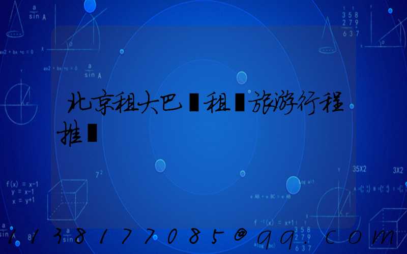 北京租大巴車租車旅游行程推薦