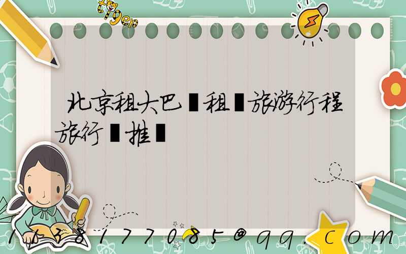 北京租大巴車租車旅游行程旅行團推薦