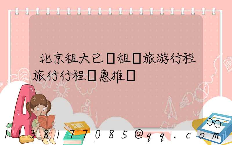 北京租大巴車租車旅游行程旅行行程優惠推薦