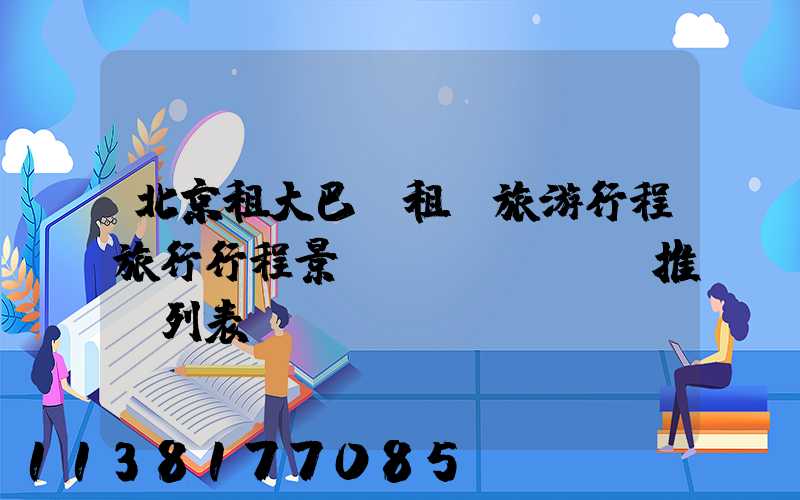 北京租大巴車租車旅游行程旅行行程景點(diǎn)推薦列表