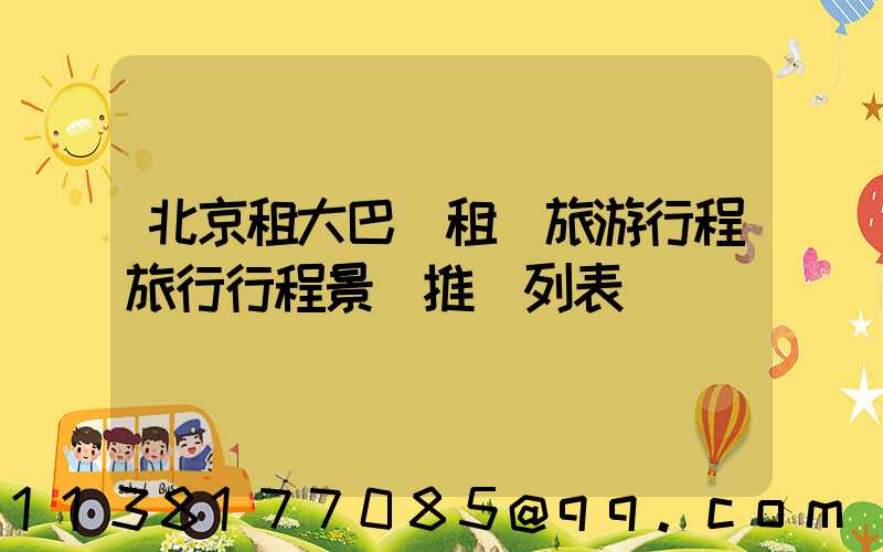 北京租大巴車租車旅游行程旅行行程景點推薦列表