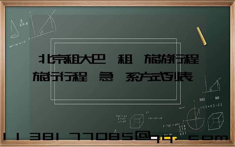 北京租大巴車租車旅游行程旅行行程緊急聯系方式列表