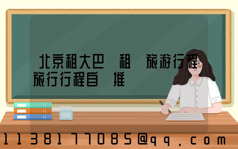 北京租大巴車租車旅游行程旅行行程自駕推薦