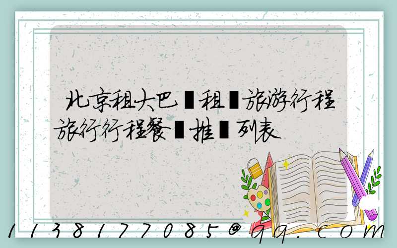北京租大巴車租車旅游行程旅行行程餐飲推薦列表