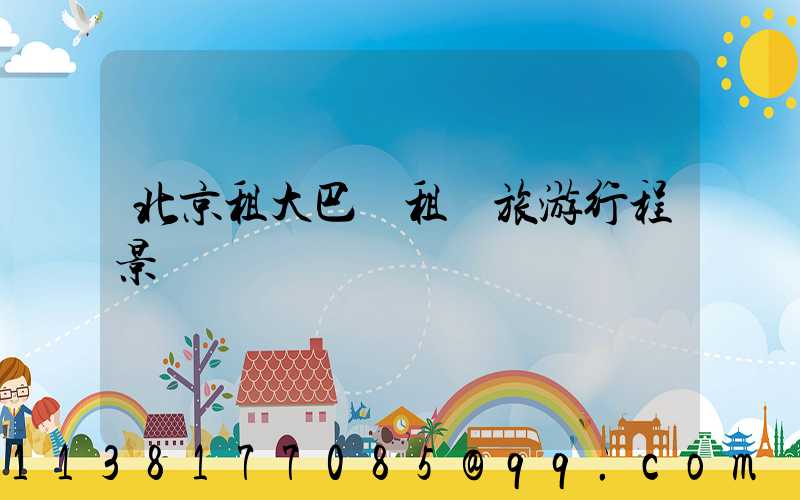 北京租大巴車租車旅游行程景點