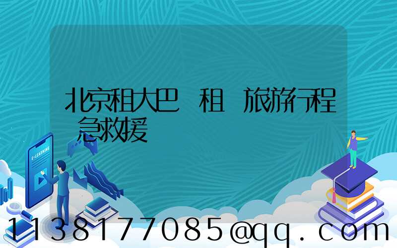 北京租大巴車租車旅游行程緊急救援
