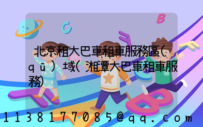 北京租大巴車租車服務區(qū)域(湘潭大巴車租車服務)