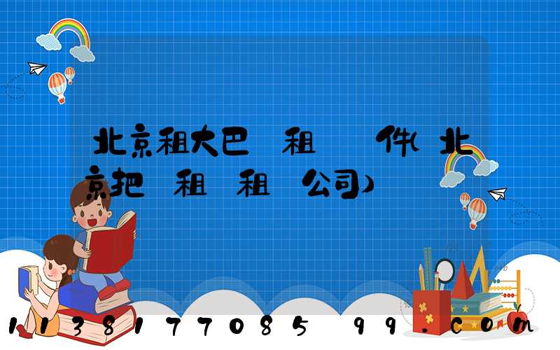 北京租大巴車租車條件(北京把車租給租車公司)