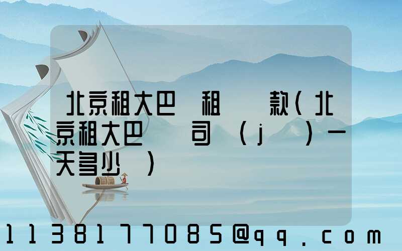 北京租大巴車租車條款(北京租大巴車帶司機(jī)一天多少錢)