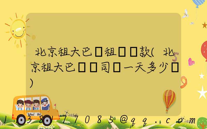 北京租大巴車租車條款(北京租大巴車帶司機一天多少錢)