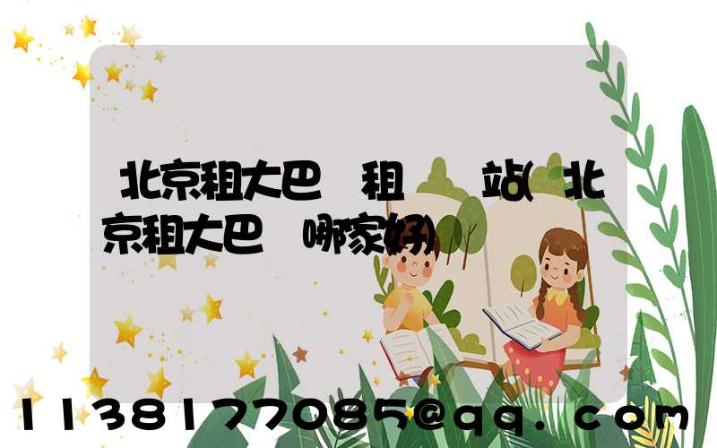 北京租大巴車租車網站(北京租大巴車哪家好)