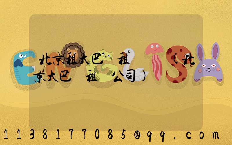 北京租大巴車租車車輛(北京大巴車租車公司)