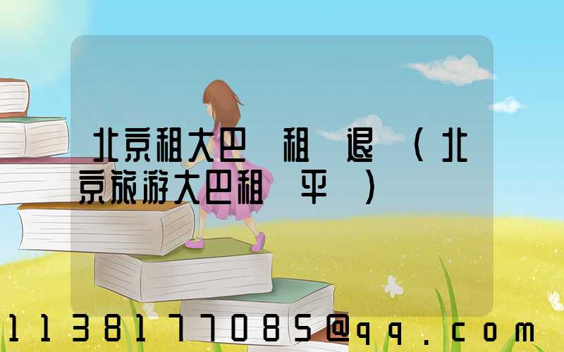 北京租大巴車租車退還(北京旅游大巴租車平臺)