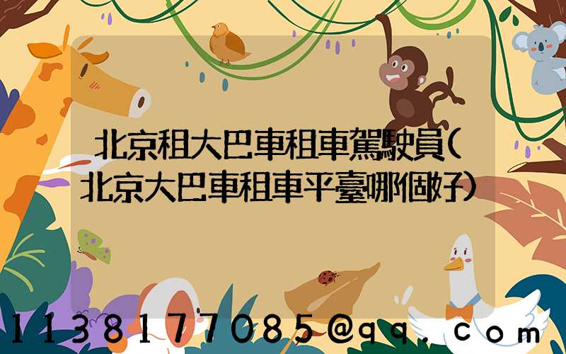 北京租大巴車租車駕駛員(北京大巴車租車平臺哪個好)