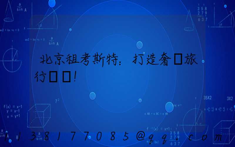 北京租考斯特：打造奢華旅行記憶！