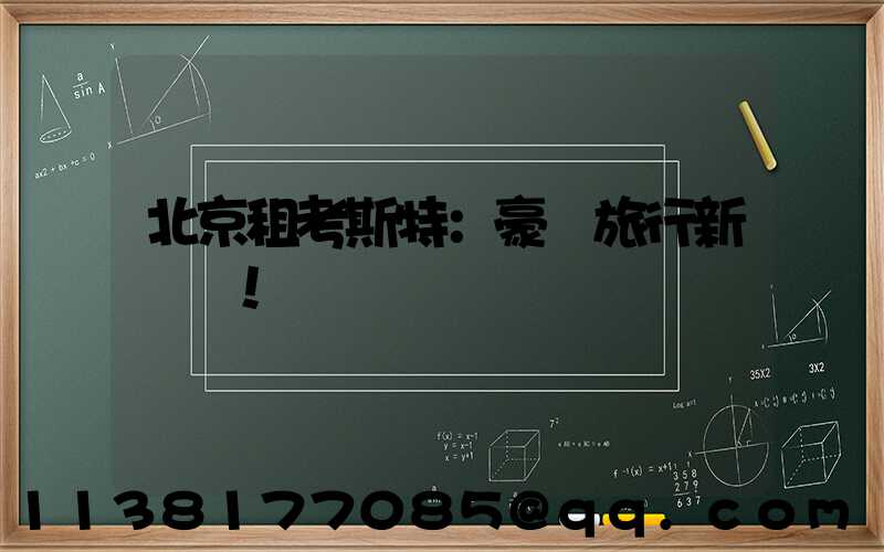 北京租考斯特：豪華旅行新標桿！