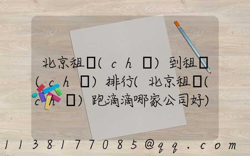 北京租車(chē)到租車(chē)排行(北京租車(chē)跑滴滴哪家公司好)