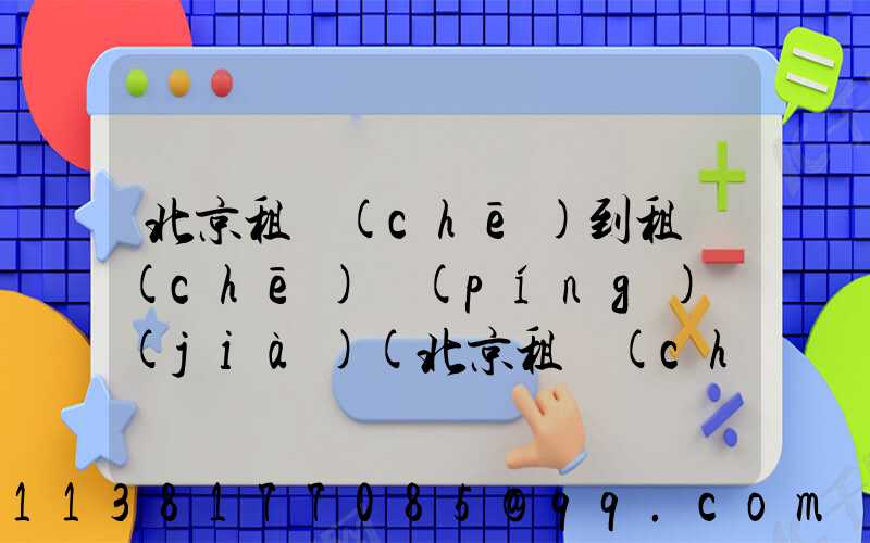 北京租車(chē)到租車(chē)評(píng)價(jià)(北京租車(chē)長(zhǎng)期租車(chē))