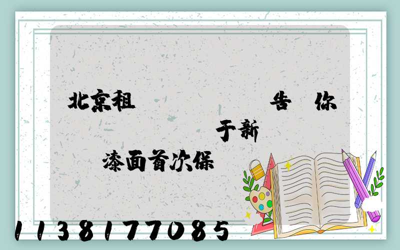 北京租車(chē)告訴你關(guān)于新車(chē)漆面首次保養(yǎng)就要徹底