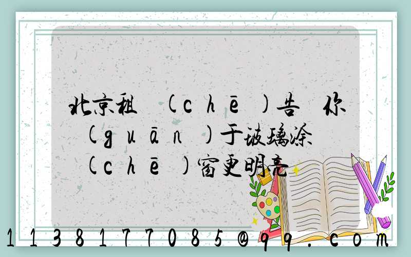 北京租車(chē)告訴你關(guān)于玻璃涂層讓車(chē)窗更明亮