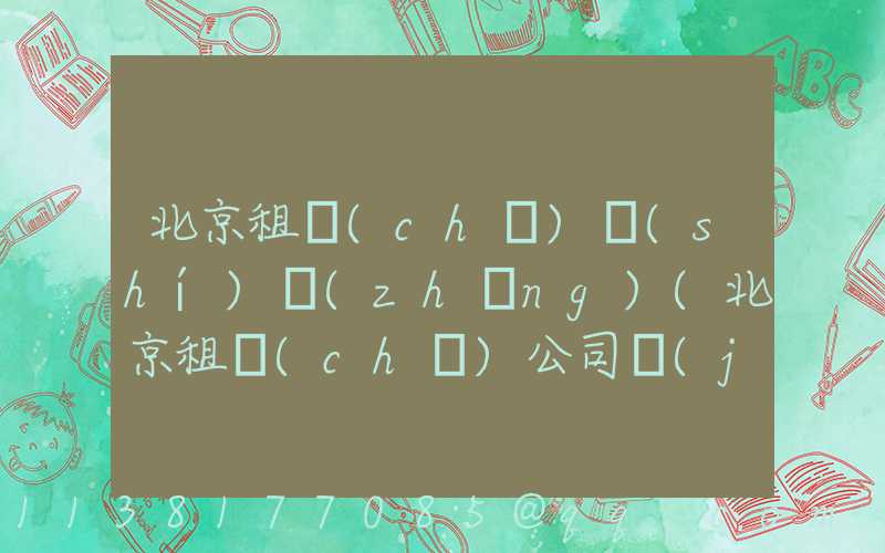 北京租車(chē)時(shí)長(zhǎng)(北京租車(chē)公司價(jià)格表)