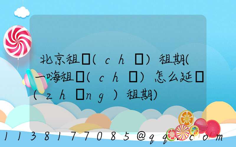 北京租車(chē)租期(一嗨租車(chē)怎么延長(zhǎng)租期)