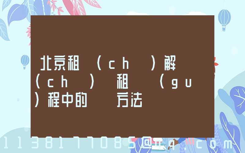 北京租車(chē)解決車(chē)輛租賃過(guò)程中的糾紛方法