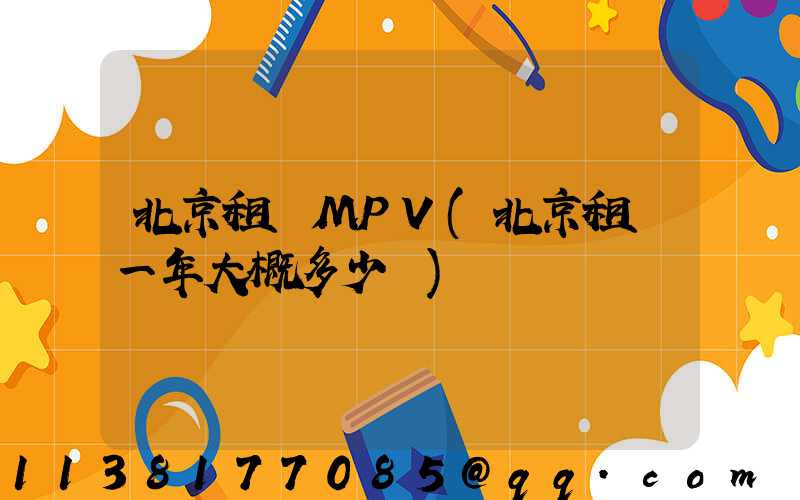 北京租車MPV(北京租車一年大概多少錢)