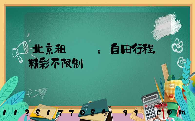 北京租車優勢：自由行程，精彩不限制